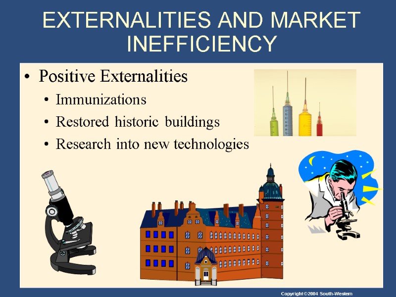 EXTERNALITIES AND MARKET INEFFICIENCY  Positive Externalities Immunizations Restored historic buildings Research into new